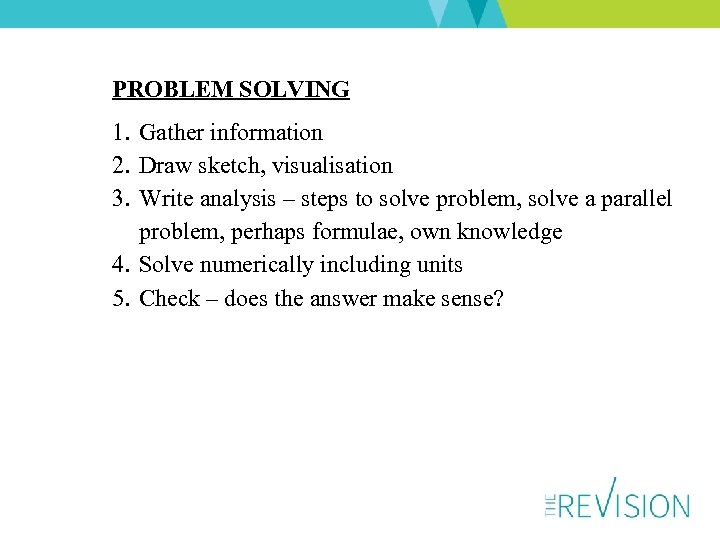 PROBLEM SOLVING 1. Gather information 2. Draw sketch, visualisation 3. Write analysis – steps