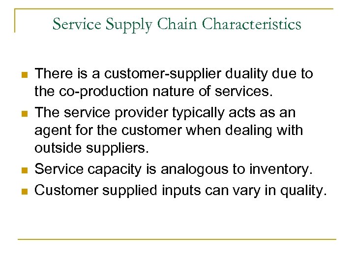 Service Supply Chain Characteristics n n There is a customer-supplier duality due to the