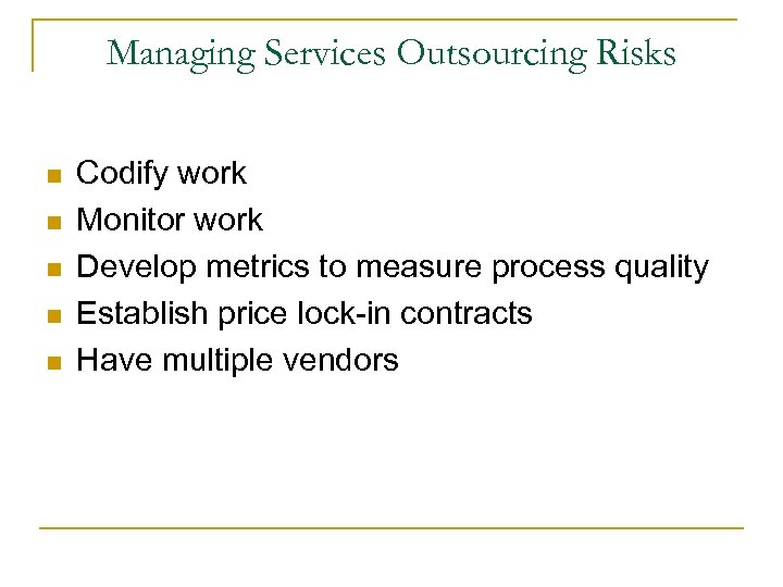 Managing Services Outsourcing Risks n n n Codify work Monitor work Develop metrics to