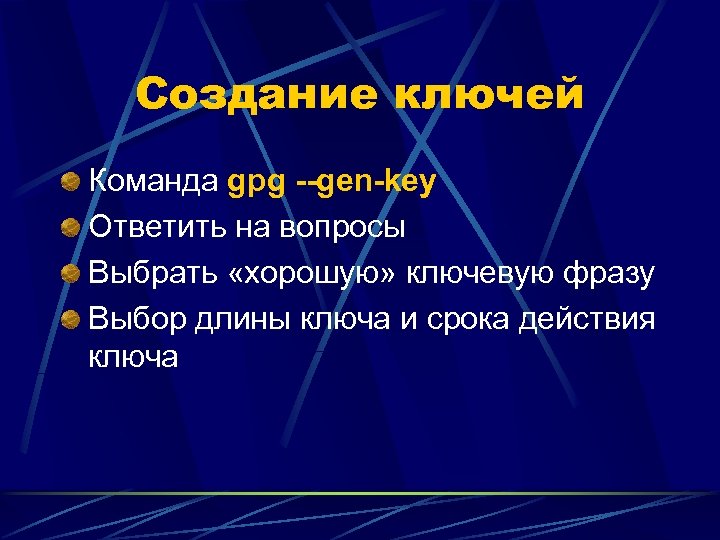 Создание ключей Команда gpg --gen-key Ответить на вопросы Выбрать «хорошую» ключевую фразу Выбор длины