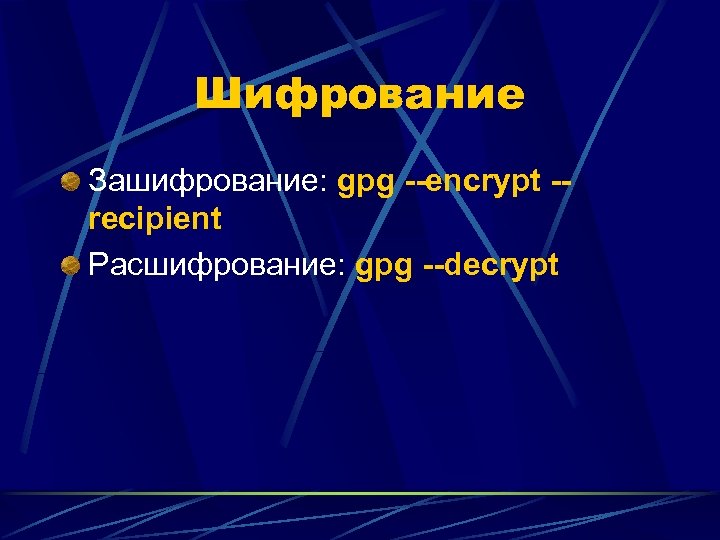 Шифрование Зашифрование: gpg --encrypt -recipient Расшифрование: gpg --decrypt 