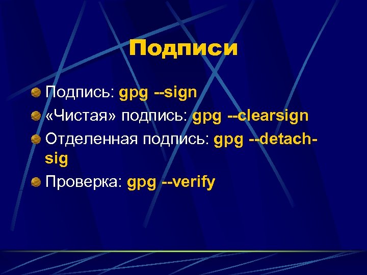 Подписи Подпись: gpg --sign «Чистая» подпись: gpg --clearsign Отделенная подпись: gpg --detachsig Проверка: gpg