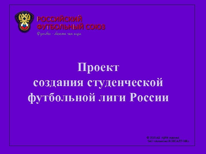  Проект создания студенческой футбольной лиги России © 2010 All rights reserved ЗАО «Агентство