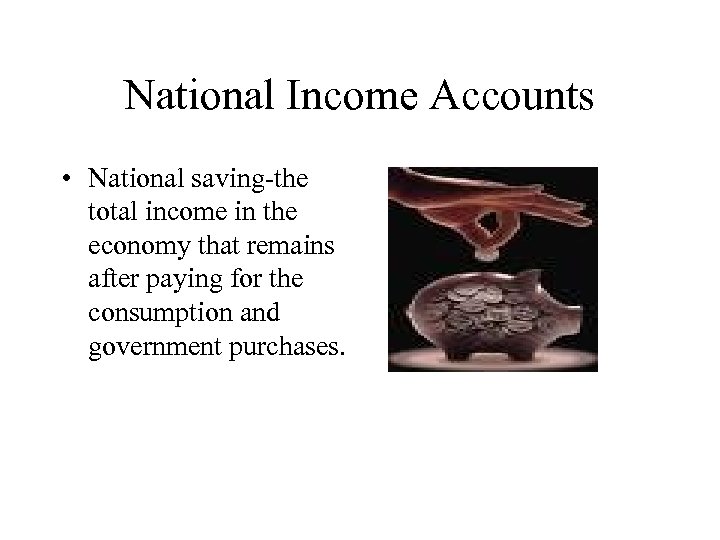 National Income Accounts • National saving-the total income in the economy that remains after