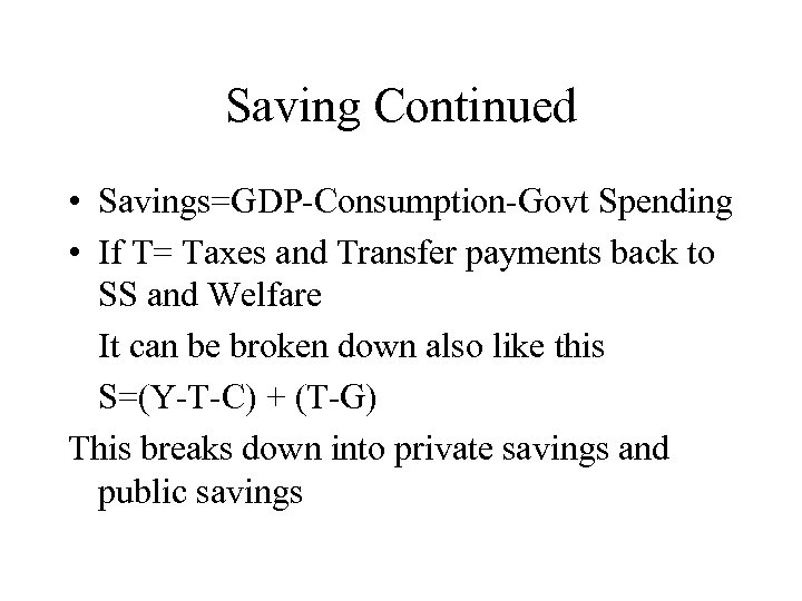 Saving Continued • Savings=GDP-Consumption-Govt Spending • If T= Taxes and Transfer payments back to