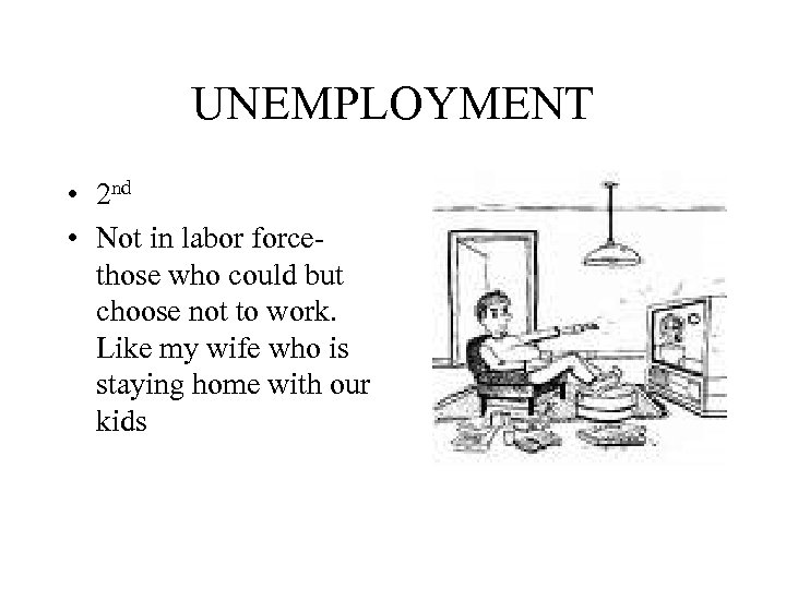 UNEMPLOYMENT • 2 nd • Not in labor forcethose who could but choose not