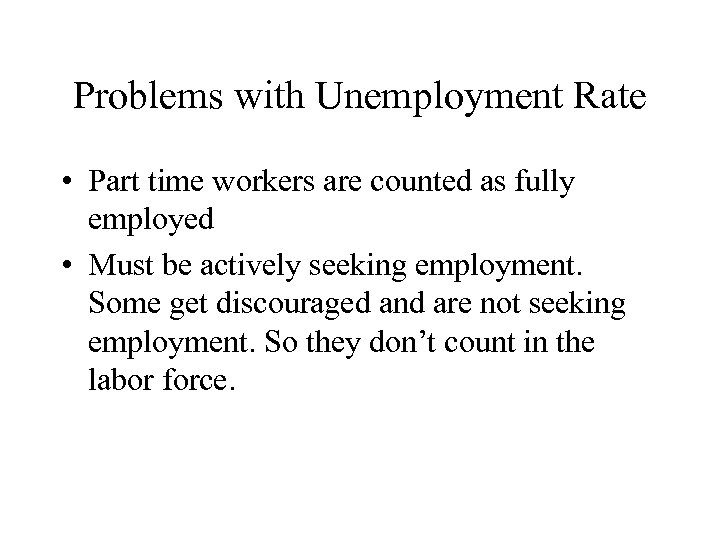 Problems with Unemployment Rate • Part time workers are counted as fully employed •