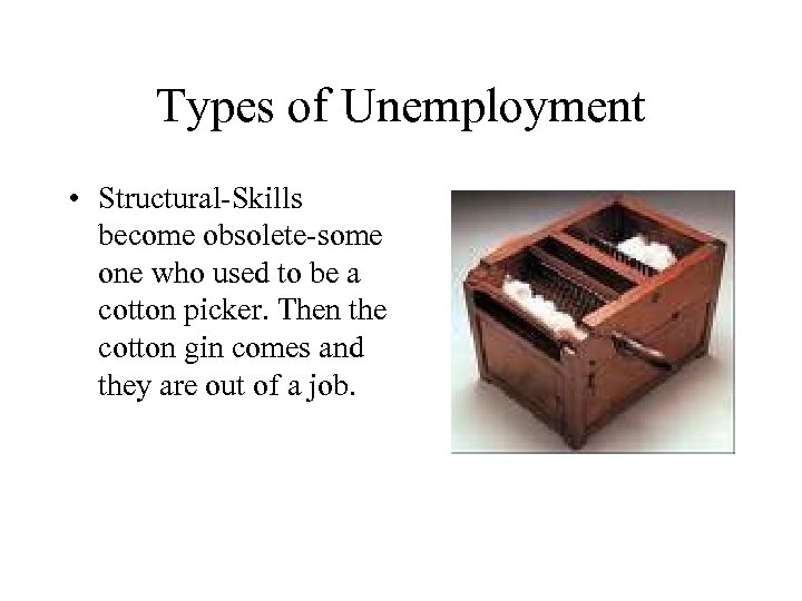 Types of Unemployment • Structural-Skills become obsolete-some one who used to be a cotton