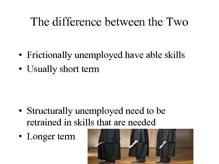 The difference between the Two • Frictionally unemployed have able skills • Usually short