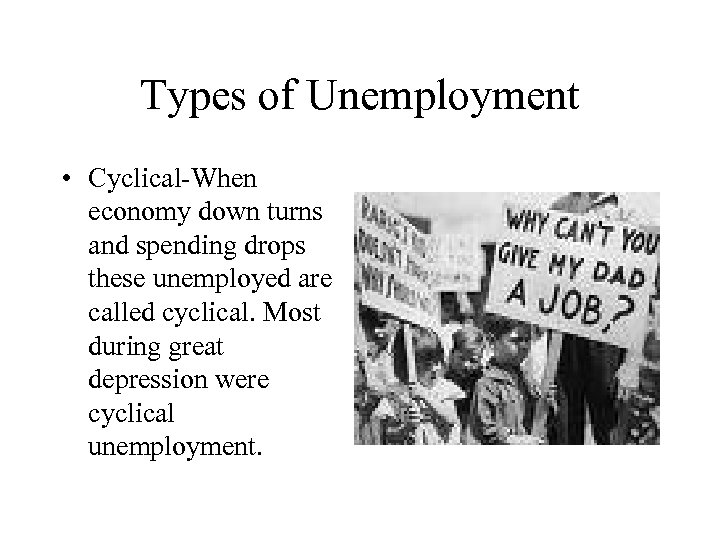 Types of Unemployment • Cyclical-When economy down turns and spending drops these unemployed are