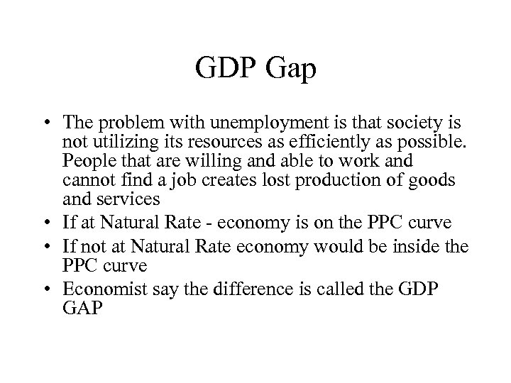 GDP Gap • The problem with unemployment is that society is not utilizing its