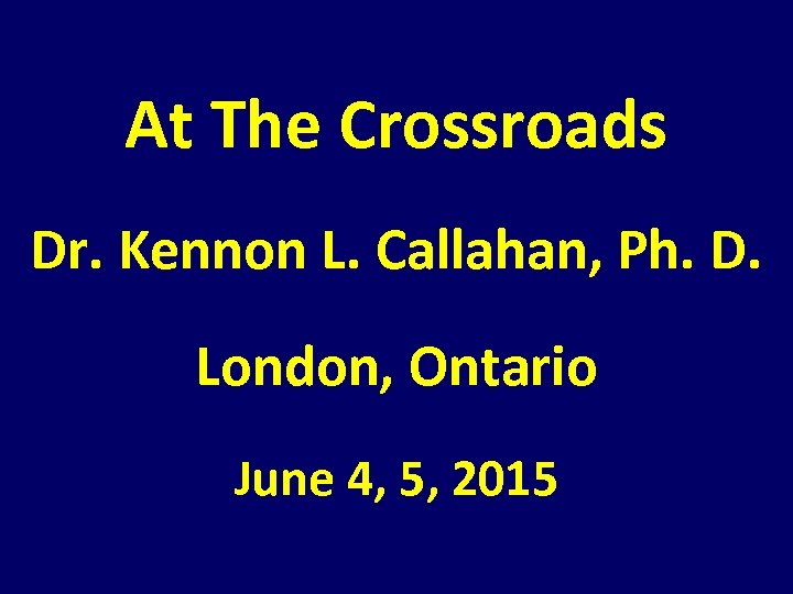 At The Crossroads Dr. Kennon L. Callahan, Ph. D. London, Ontario June 4, 5,