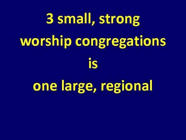 3 small, strong worship congregations is one large, regional 