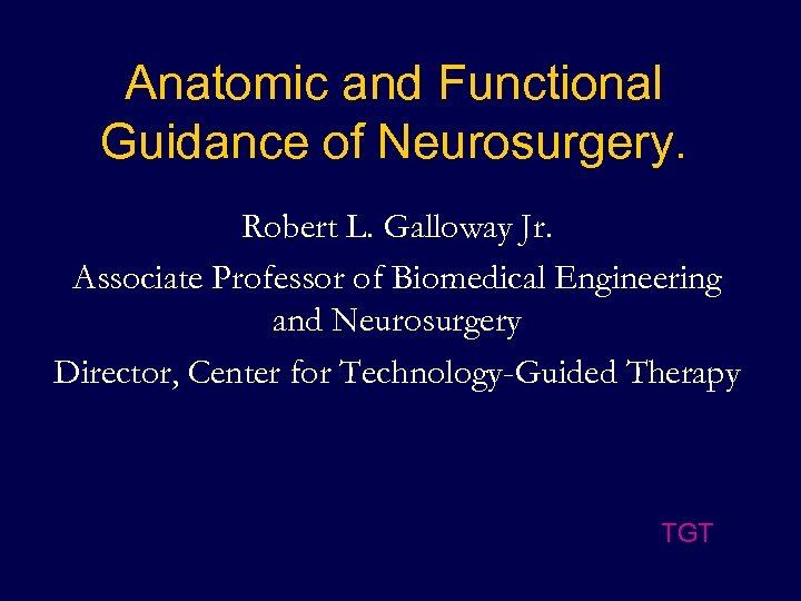 Anatomic and Functional Guidance of Neurosurgery. Robert L. Galloway Jr. Associate Professor of Biomedical