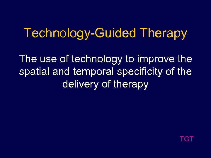 Technology-Guided Therapy The use of technology to improve the spatial and temporal specificity of