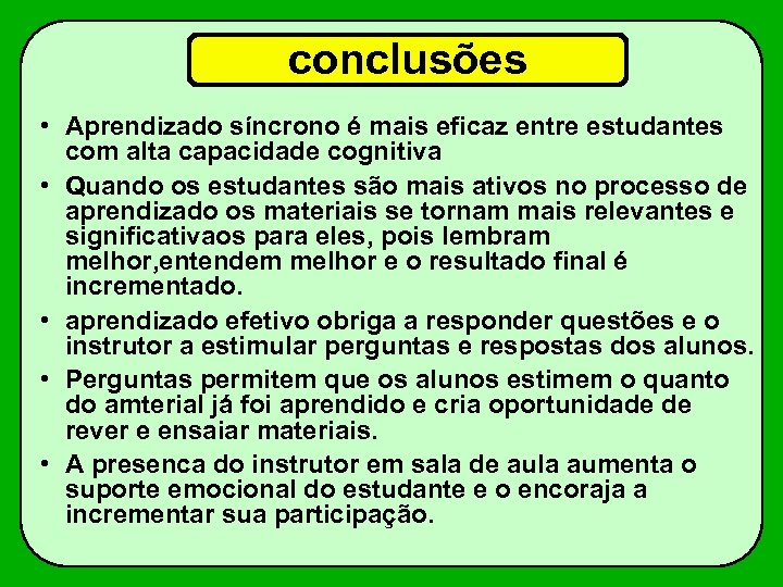 conclusões • Aprendizado síncrono é mais eficaz entre estudantes com alta capacidade cognitiva •