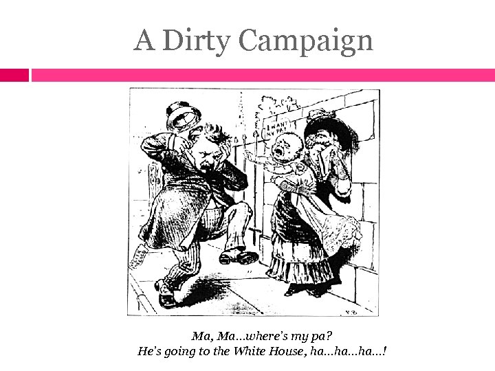 A Dirty Campaign Ma, Ma…where’s my pa? He’s going to the White House, ha…ha…ha…!