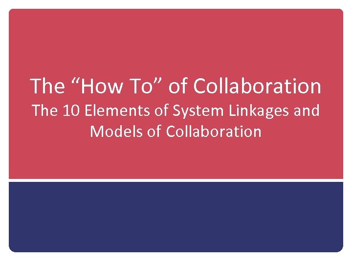 The “How To” of Collaboration The 10 Elements of System Linkages and Models of