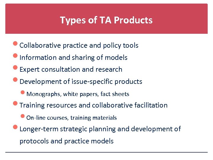 Types of TA Products Collaborative practice and policy tools Information and sharing of models