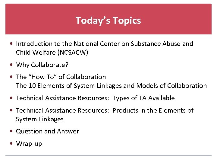Today’s Topics Introduction to the National Center on Substance Abuse and Child Welfare (NCSACW)