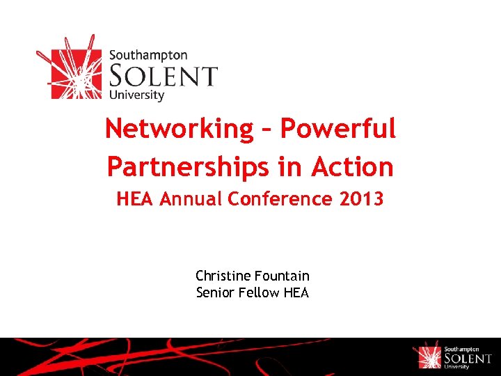 Networking – Powerful Partnerships in Action HEA Annual Conference 2013 Christine Fountain Senior Fellow