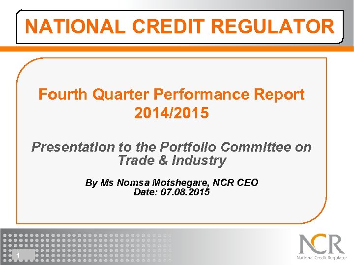 NATIONAL CREDIT REGULATOR Fourth Quarter Performance Report 2014/2015 Presentation to the Portfolio Committee on