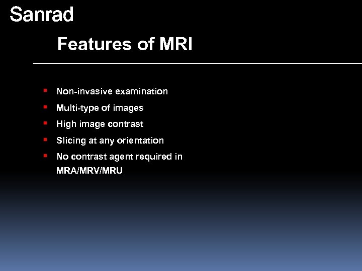 Sanrad Features of MRI § Non-invasive examination § Multi-type of images § High image