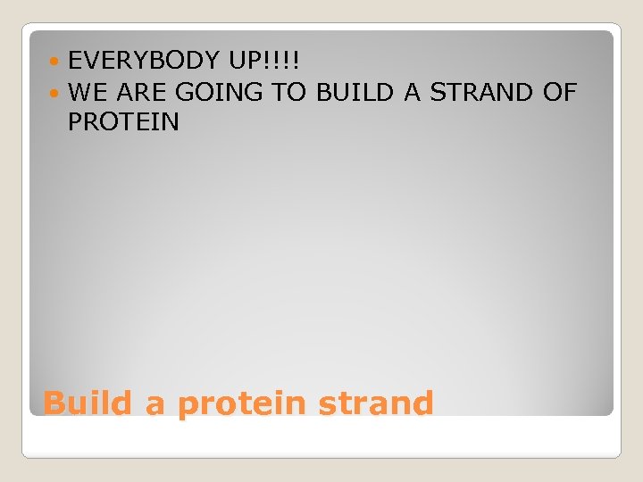 EVERYBODY UP!!!! WE ARE GOING TO BUILD A STRAND OF PROTEIN Build a protein