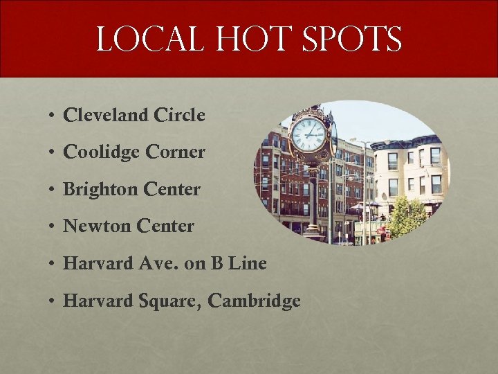 LOCAL HOT SPOTS • Cleveland Circle • Coolidge Corner • Brighton Center • Newton