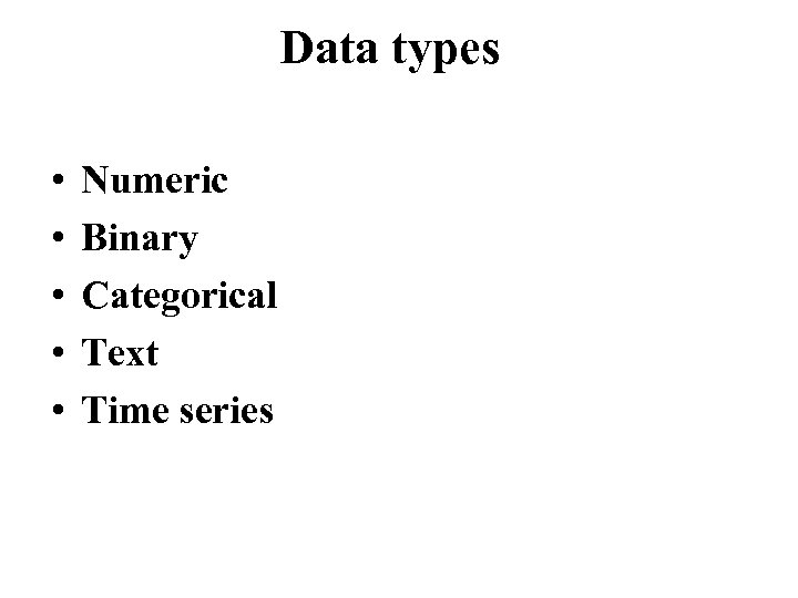 Data types • • • Numeric Binary Categorical Text Time series 