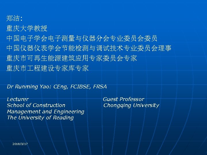 郑洁: 重庆大学教授 中国电子学会电子测量与仪器分会专业委员会委员 中国仪器仪表学会节能检测与调试技术专业委员会理事 重庆市可再生能源建筑应用专家委员会专家 重庆市 程建设专家库专家 Dr Runming Yao: CEng, FCIBSE, FRSA Lecturer