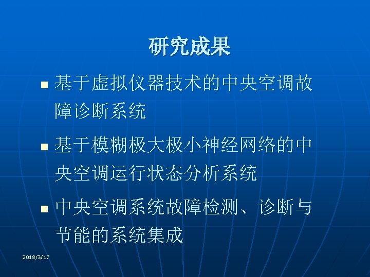 研究成果 n n n 2018/3/17 基于虚拟仪器技术的中央空调故 障诊断系统 基于模糊极大极小神经网络的中 央空调运行状态分析系统 中央空调系统故障检测、诊断与 节能的系统集成 