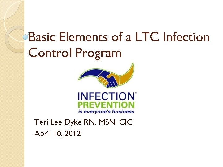 Basic Elements of a LTC Infection Control Program Teri Lee Dyke RN, MSN, CIC