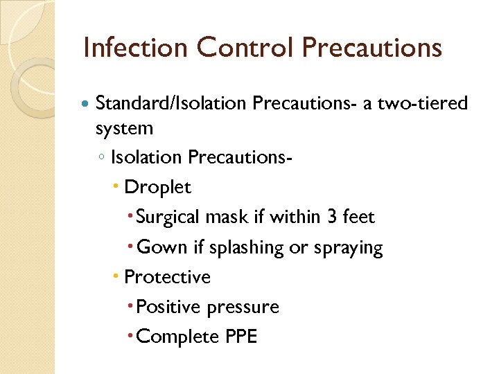 Infection Control Precautions Standard/Isolation Precautions- a two-tiered system ◦ Isolation Precautions Droplet Surgical mask