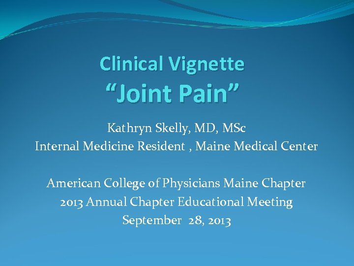 Clinical Vignette “Joint Pain” Kathryn Skelly, MD, MSc Internal Medicine Resident , Maine Medical