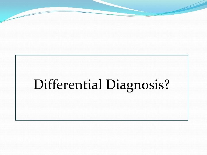 Differential Diagnosis? 