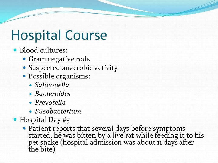 Hospital Course Blood cultures: Gram negative rods Suspected anaerobic activity Possible organisms: Salmonella Bacteroides