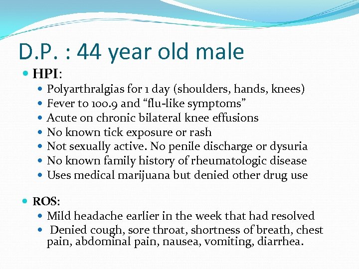 D. P. : 44 year old male HPI: Polyarthralgias for 1 day (shoulders, hands,