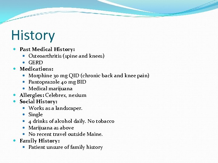 History Past Medical History: Osteoarthritis (spine and knees) GERD Medications: Morphine 30 mg QID