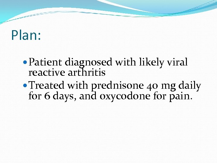 Plan: Patient diagnosed with likely viral reactive arthritis Treated with prednisone 40 mg daily