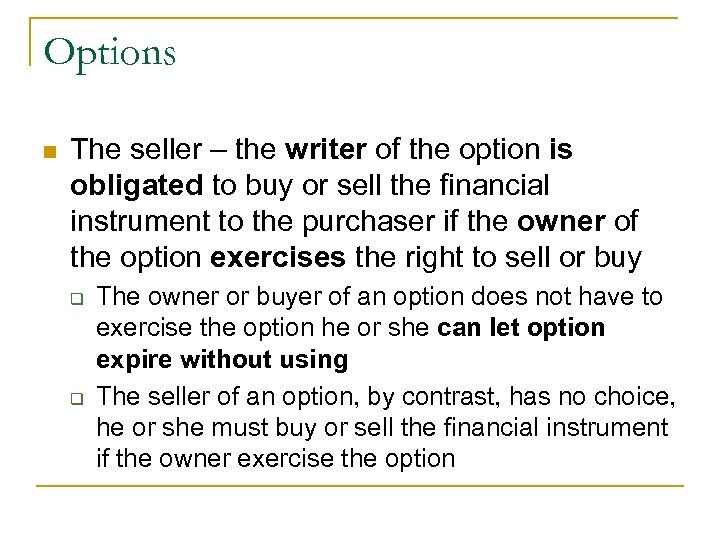 Options n The seller – the writer of the option is obligated to buy