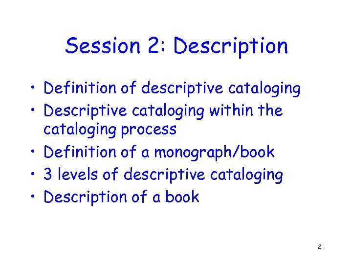 Session 2: Description • Definition of descriptive cataloging • Descriptive cataloging within the cataloging