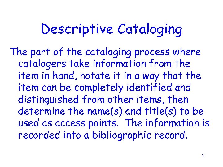 Descriptive Cataloging The part of the cataloging process where catalogers take information from the