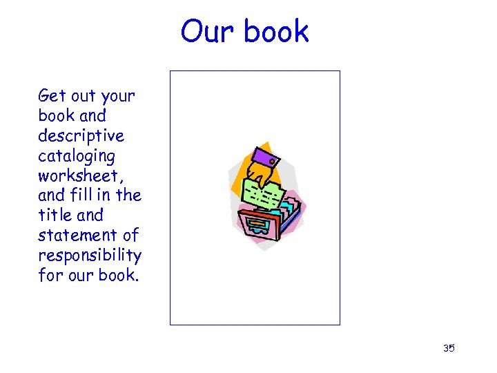 Our book Get out your book and descriptive cataloging worksheet, and fill in the