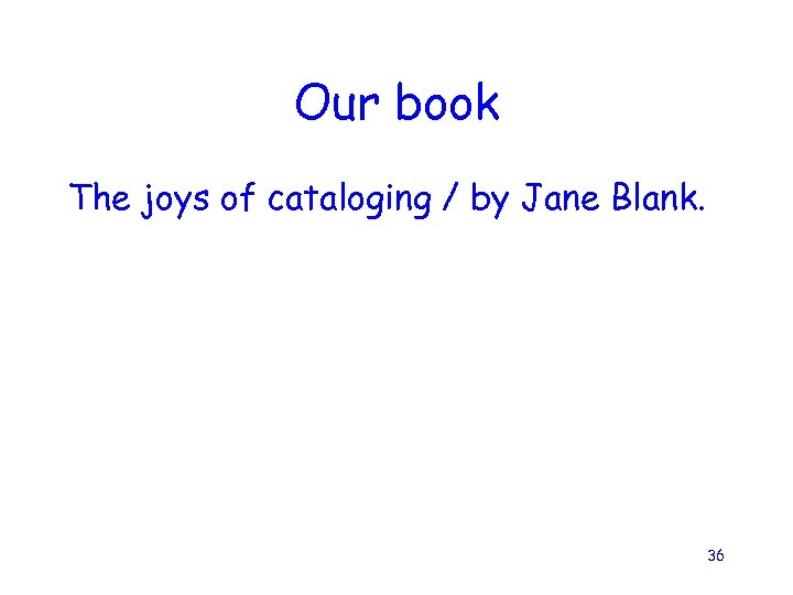 Our book The joys of cataloging / by Jane Blank. 36 