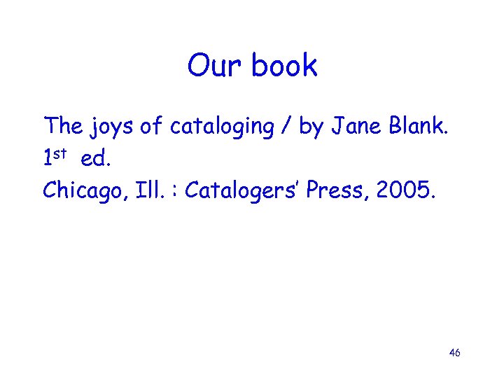 Our book The joys of cataloging / by Jane Blank. 1 st ed. Chicago,