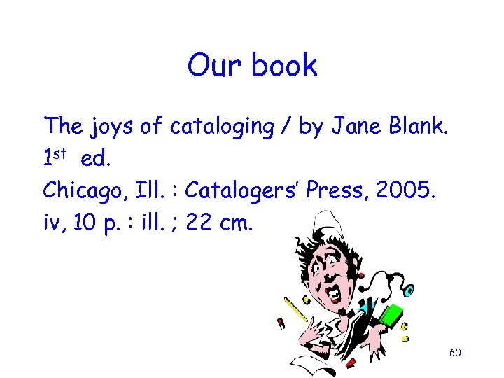 Our book The joys of cataloging / by Jane Blank. 1 st ed. Chicago,