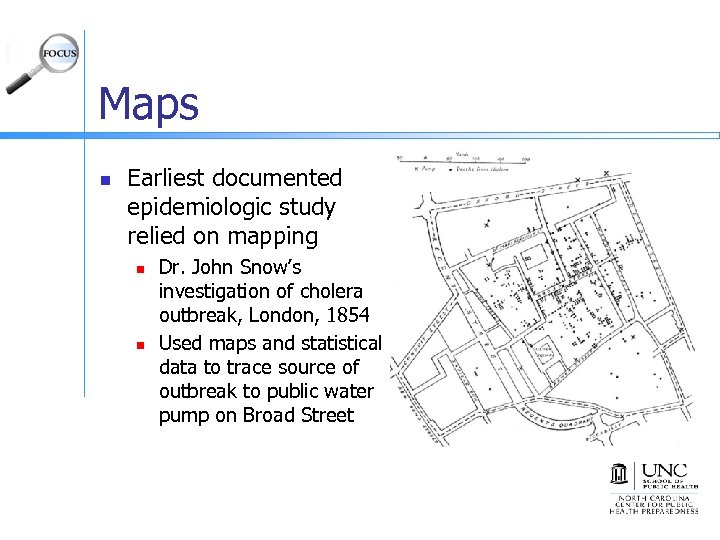 Maps n Earliest documented epidemiologic study relied on mapping n n Dr. John Snow’s