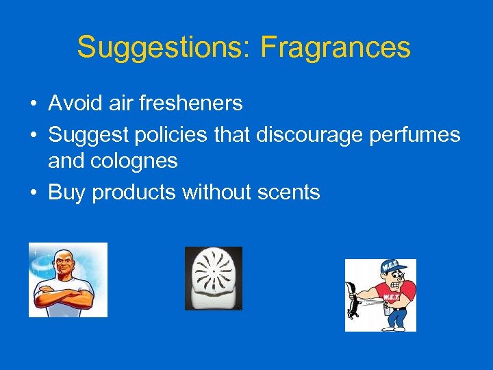Suggestions: Fragrances • Avoid air fresheners • Suggest policies that discourage perfumes and colognes