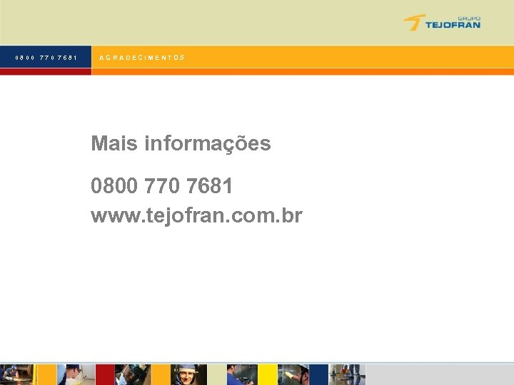 0800 770 7681 AGRADECIMENTOS Mais informações 0800 770 7681 www. tejofran. com. br 